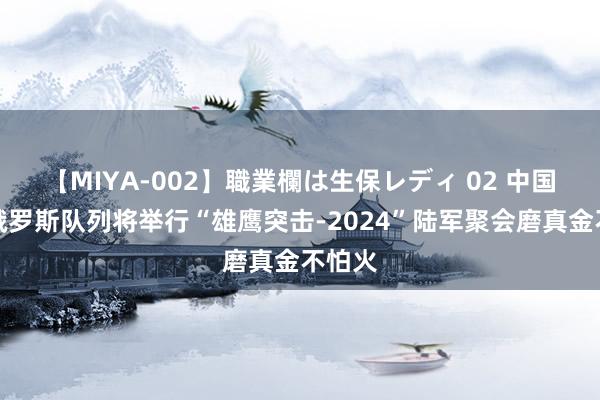 【MIYA-002】職業欄は生保レディ 02 中国和白俄罗斯队列将举行“雄鹰突击-2024”陆军聚会磨真金不怕火