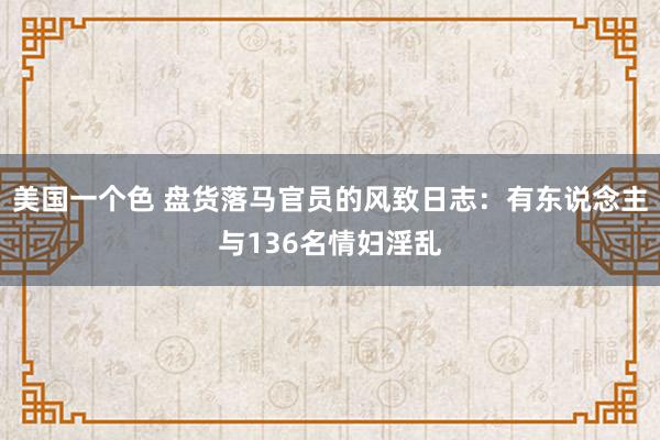 美国一个色 盘货落马官员的风致日志：有东说念主与136名情妇淫乱