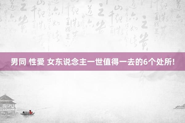 男同 性愛 女东说念主一世值得一去的6个处所!
