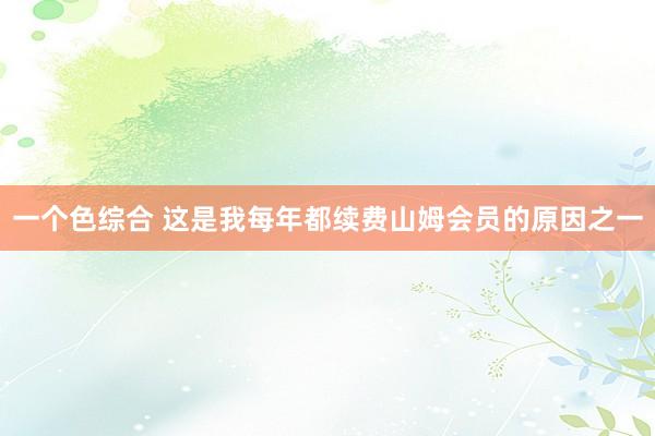 一个色综合 这是我每年都续费山姆会员的原因之一