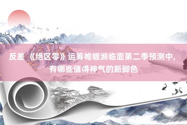 反差 《绝区零》运筹帷幄濒临面第二季预测中， 有哪些值得神气的新脚色