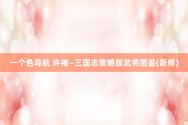 一个色导航 许褚—三国志策略版武将图鉴(新修)
